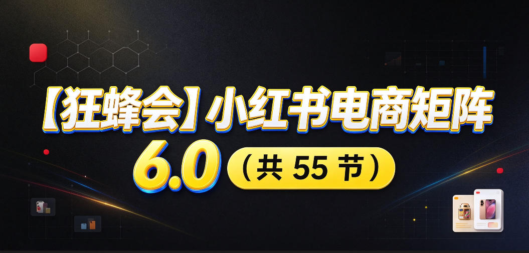【无水印】【狂蜂会】小红书电商矩阵6.0，从零教你店铺搭建、多渠道精细化选品、AI素材原创、自动化发笔记、矩阵起店放大等-藏宝阁