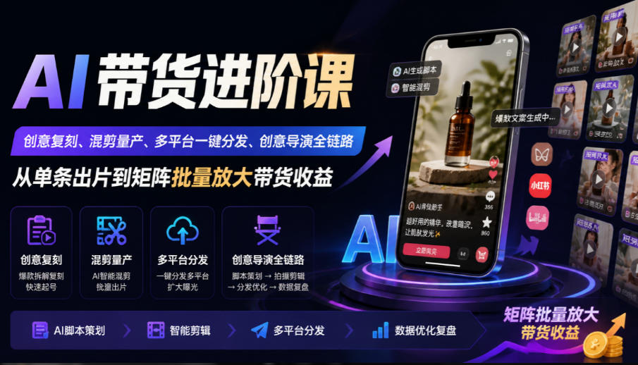 AI带货进阶课｜创意复刻、混剪量产、多平台一键分发、创意导演全链路，从单条出片到矩阵批量放大带货收益-藏宝阁