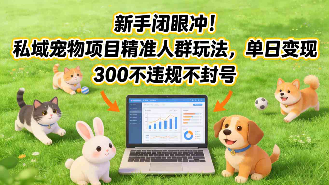 新手闭眼冲！私域宠物项目精准人群玩法，单日变现3张不违规不封号-藏宝阁
