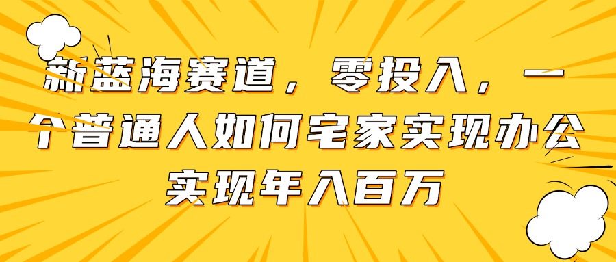 新蓝海赛道，零投入，一个普通人如何宅家办公实现年入百万-藏宝阁