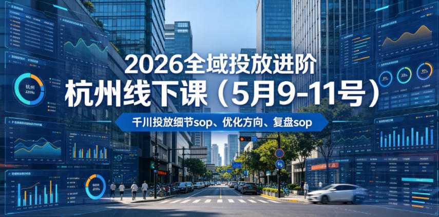2026全域投放进阶杭州线下课(5月9-11号)，包括千川投放细节sop、优化方向、复盘sop(20小时录音+字幕)-藏宝阁