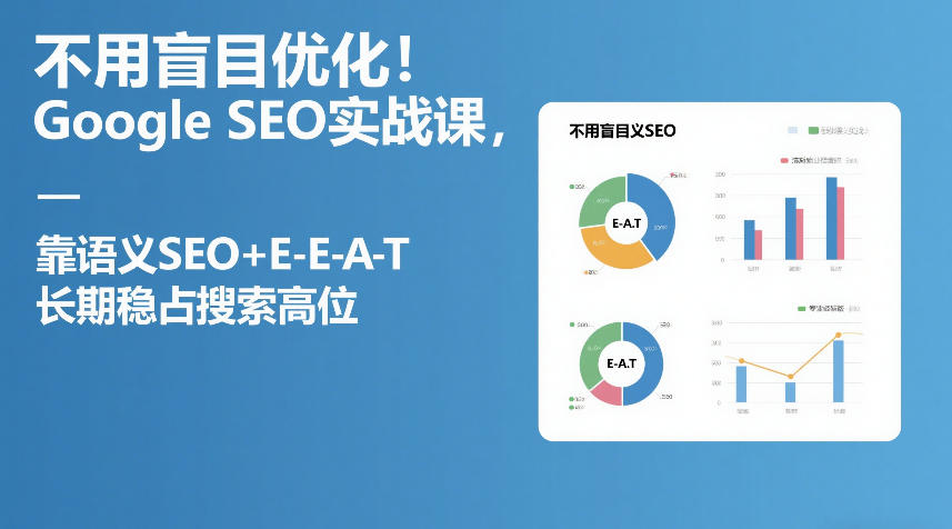 不用盲目优化！Google SEO实战课，靠语义SEO+E-E-A-T，长期稳占搜索高位-藏宝阁