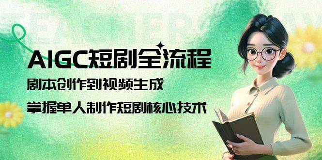AIGC短剧全流程：剧本创作到视频生成，掌握单人制作短剧核心技术-藏宝阁