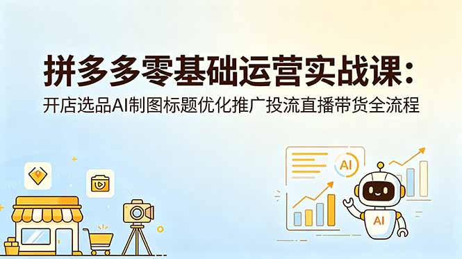 拼多多零基础运营实战课：开店选品AI制图标题优化推广投流直播带货全流程-藏宝阁