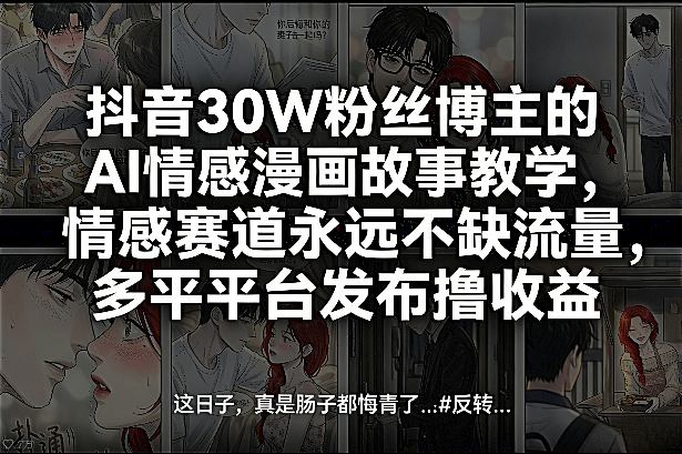 抖音30W粉丝博主的AI情感漫画故事教学，情感赛道永远不缺流量，多平台发布撸收益！-藏宝阁