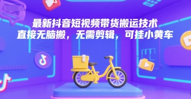 最新抖音短视频带货搬运技术，直接无脑搬，无需剪辑，可挂小黄车-藏宝阁