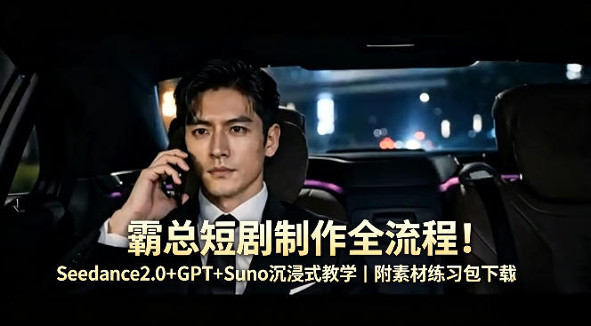 霸总短剧制作全流程！Seedance2.0+GPT+Suno沉浸式教学｜附素材练习包下载-藏宝阁