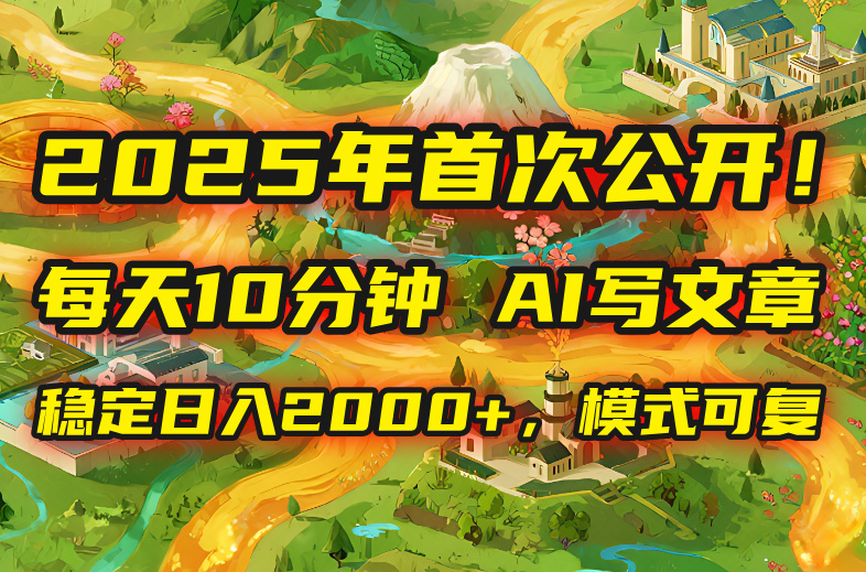 2025年8月首次公开，每天10分钟，用AI写文章，稳定日入2000+，模式可复…-藏宝阁