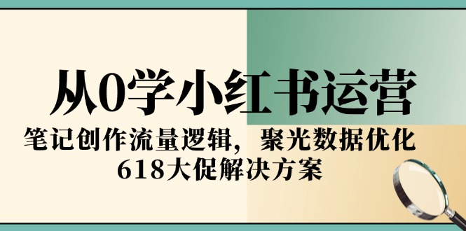 从0学小红书运营，笔记创作流量逻辑，聚光数据优化，618大促解决方案-藏宝阁