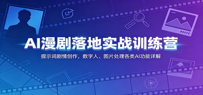 AI漫剧落地实战训练营：提示词剧情创作，数字人、图片处理各类AI功能详解-藏宝阁