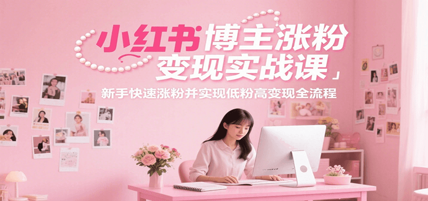 小红书博主涨粉变现实战课，新手快速涨粉并实现低粉高变现全流程-藏宝阁