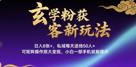 玄学粉获客新玩法日入8张+， 私域每天进线50人+，可矩阵操作放大变现，小白一部手机就能操作-藏宝阁