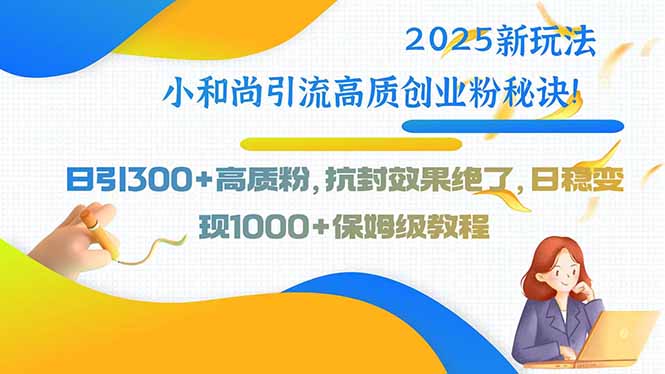 2025新玩法小和尚引流高质创业粉秘诀！日引300+高质粉，抗封效果绝了，…-藏宝阁