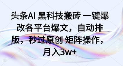头条AI黑科技搬砖项目一键爆改各平台爆文，自动排版，秒过原创矩阵操作，月入3w+【揭秘】-藏宝阁