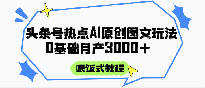 头条号热点AI图文攻略，喂饭式教程+0基础月产3000+-藏宝阁