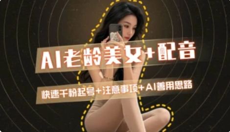 AI老龄美女涨粉+变现_快速千粉起号思路-藏宝阁