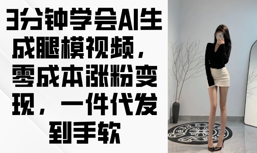 3分钟学会AI生成腿模视频，零成本涨粉变现，一件代发到手软-藏宝阁