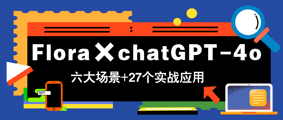 Flora×chatGPT-4o，带你玩转六大场景的27个实战应用，学完立即变现-藏宝阁