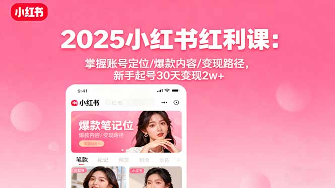 2025小红书红利课：掌握账号定位/爆款内容/变现路径，新手起号30天变现2w+-藏宝阁