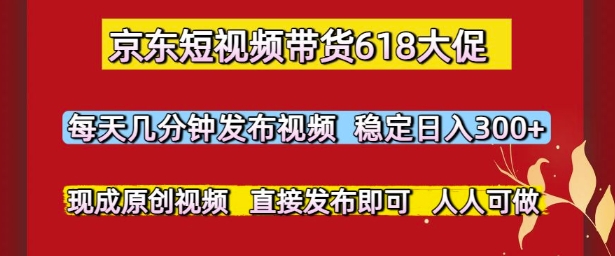 京东短视频带货618大促，每天几分钟发布视频，稳定日入3张+，现成原创视频，直接发布即可【揭秘】-藏宝阁