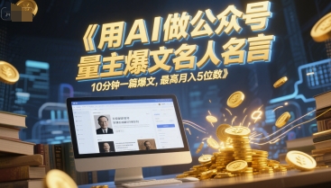 用AI做公众号流量主爆文名人名言，10分钟一篇爆文，最高月入5位数-藏宝阁