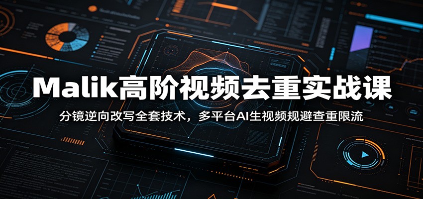 Malik高阶视频去重实战课：分镜逆向改写全套技术，多平台AI生视频规避查重限流-藏宝阁