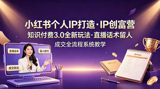 小红书个人IP打造创富营，知识付费3.0全新玩法，直播话术留人成交全流程系统教学-藏宝阁