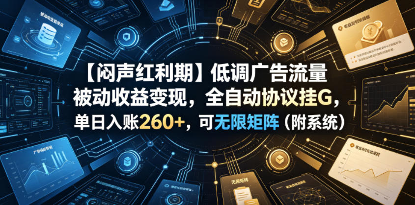 【闷声红利期】低调广告流量被动收益变现，全自动协议挂G，单日入账260+，可无限矩阵(附系统)【揭秘】-藏宝阁