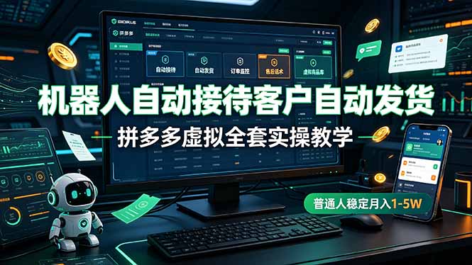 机器人自动接待客户自动发货，拼多多虚拟全套实操教学，普通人稳定月入 1-5W-藏宝阁