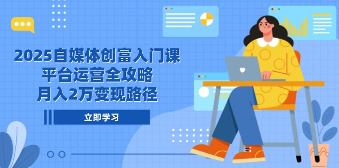 2025自媒体创富入门课，平台运营全攻略，月入2万变现路径-藏宝阁