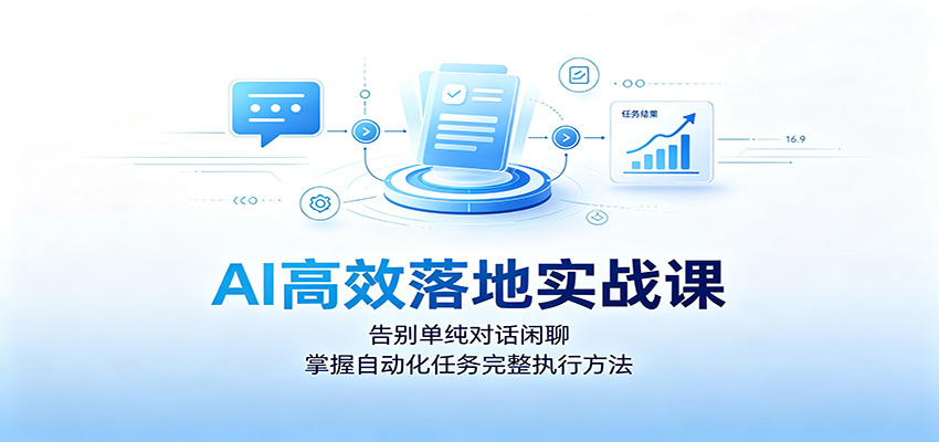 AI高效落地实战课：告别单纯对话闲聊，掌握自动化任务完整执行方法-藏宝阁