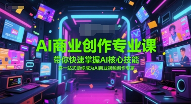 AI商业创作专业课，带你快速掌握AI核心技能，并一站式助你成为AI商业视频创作专家-藏宝阁