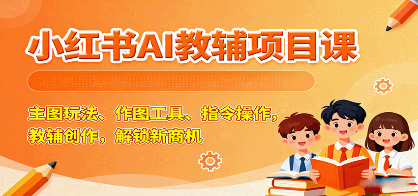 小红书AI教辅项目课，主图玩法、作图工具、指令操作，教辅创作，解锁新商机-藏宝阁