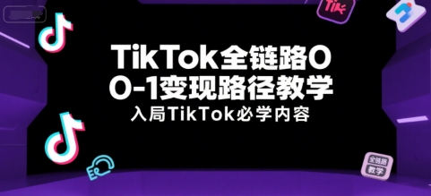 TikTok全链路0-1变现路径教学，入局TikTok必学内容-藏宝阁