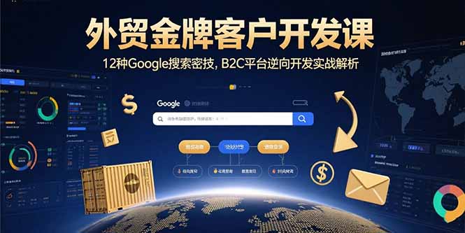 外贸金牌客户开发课，12种Google搜索密技，B2C平台逆向开发实战解析-藏宝阁