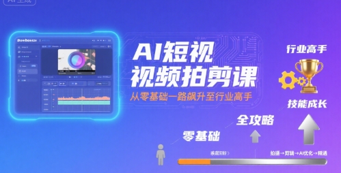 AI短视频拍剪课，全攻略到精通，带你从零基础一路飙升至行业高手-藏宝阁