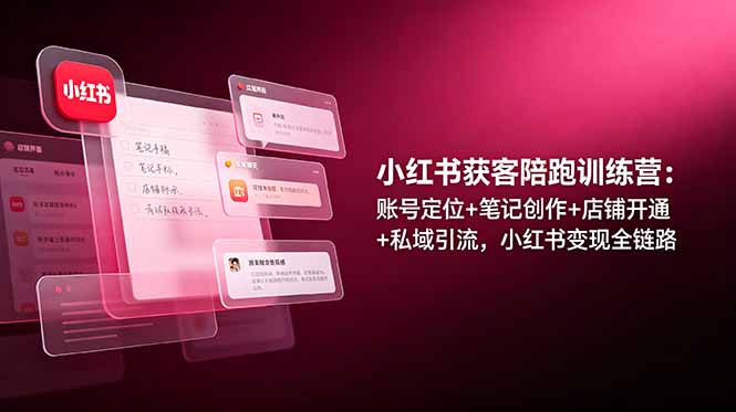 小红书获客陪跑训练营：账号定位+笔记创作+店铺开通+私域引流，小红书变现全链路-藏宝阁