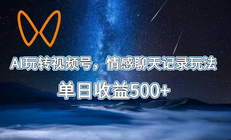 AI玩转视频号，情感聊天记录玩法，单日收益500+【揭秘】-藏宝阁
