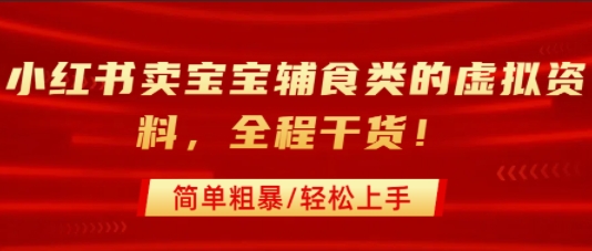 小红书卖宝宝辅食类的虚拟资料，从引流到私域变现，全程干货，简单粗暴，轻松上手-藏宝阁