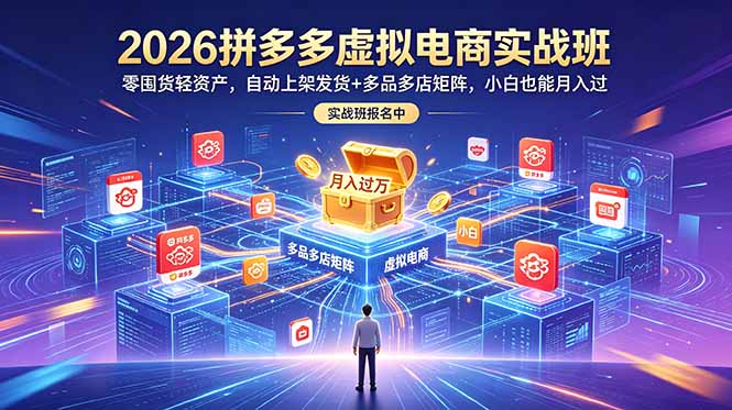 2026拼多多虚拟电商实战班：零囤货轻资产，自动上架发货+多品多店矩阵，小白也能月入过万-藏宝阁