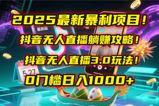 2025最新暴利项目！抖音无人直播躺赚攻略！抖音无人直播3.0玩法！0门槛…-藏宝阁