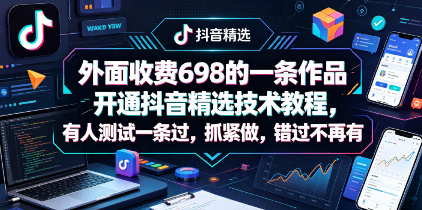 外面收费698的一条作品开通抖音精选技术教程，有人测试一条过，抓紧做，错过不再有-藏宝阁