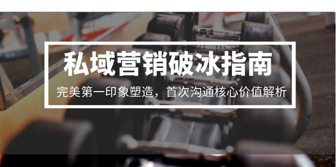 私域营销破冰指南，完美第一印象塑造，首次沟通核心价值解析-藏宝阁