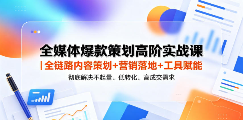 全媒体爆款策划高阶实战课｜全链路内容策划+营销落地+工具赋能，彻底解决不起量、低转化、低成交难题-藏宝阁