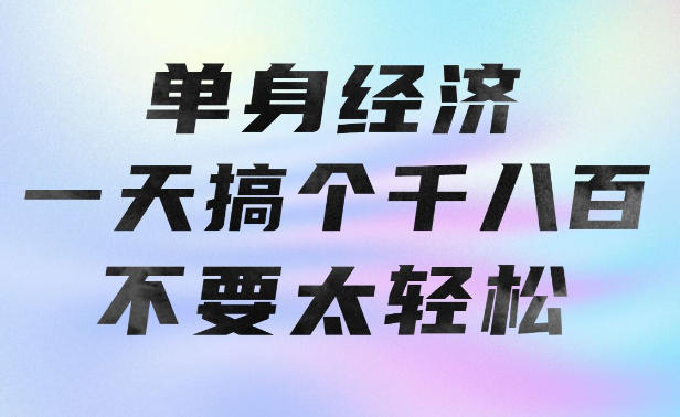 单身经济，拿出执行力一天搞个千八百不要太轻松，长久稳定，越深耕越吃香【揭秘】-藏宝阁