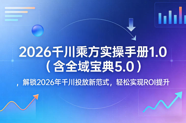 2026千川乘方实操手册1.0(含全域宝典5.0)，解锁2026年千川投放新范式，轻松实现ROI提升-藏宝阁