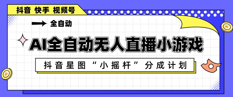 AI全自动直播小游戏，抖音星图小摇杆分成计划，支持多账号矩阵化运营【揭秘】-藏宝阁