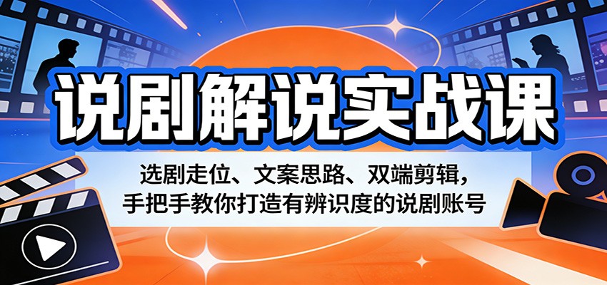 说剧解说实战课：选剧走位、文案思路、双端剪辑，手把手教你打造有辨识度的说剧账号-藏宝阁