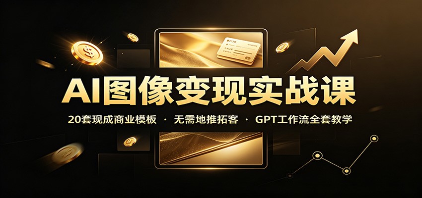 AI图像变现实战课：20套现成商业模板，无需地推拓客，GPT工作流全套教学-藏宝阁