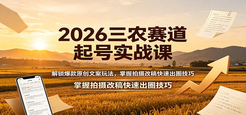 2026三农赛道起号实战课：解锁爆款原创文案玩法，掌握拍摄改稿快速出圈技巧-藏宝阁